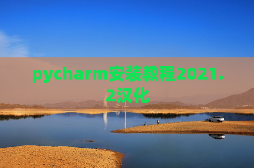 pycharm安装教程2021.2汉化 pycharm安装教程2021.2汉化
